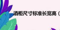 酒柜尺寸標準長寬高(酒柜尺寸)