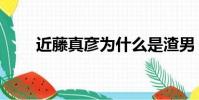 近藤真彥為什么是渣男(近藤真彥)