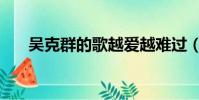 吳克群的歌越愛越難過(吳克群的歌)