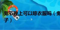 鬼節晚上可以晾衣服嗎(鬼節晚上能不能照鏡子)