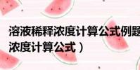 溶液稀釋濃度計算公式例題及解析(溶液稀釋濃度計算公式)