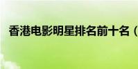 香港電影明星排名前十名(香港電影明星)