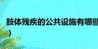 肢體殘疾的公共設施有哪些(公共設施有哪些)