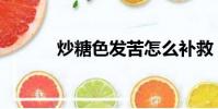 炒糖色發苦怎么補救(炒糖色)