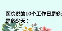 醫院說的10個工作日是多少天(10個工作日是多少天)