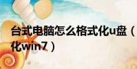 臺式電腦怎么格式化u盤(臺式電腦怎么格式化win7)