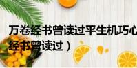 萬卷經書曾讀過平生機巧心靈說的是誰(萬卷經書曾讀過)