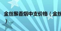 金絲猴香煙中支價格(金絲猴香煙多少錢一包)