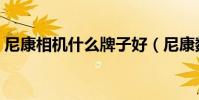 尼康相機什么牌子好(尼康數碼相機哪款好)