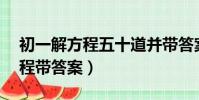 初一解方程五十道并帶答案(初一50道解方程帶答案)