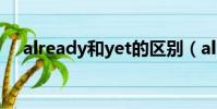 already和yet的區別(already怎么讀)