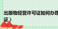 出版物經營許可證如何辦理(出版物經營許可證)