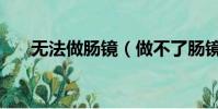 無法做腸鏡(做不了腸鏡的人怎么辦)