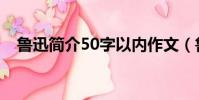 魯迅簡介50字以內作文(魯迅簡介50字)