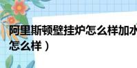 阿里斯頓壁掛爐怎么樣加水(阿里斯頓壁掛爐怎么樣)