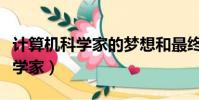 計算機科學家的夢想和最終目標是(計算機科學家)