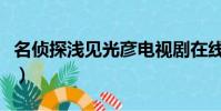 名偵探淺見光彥電視劇在線(名偵探淺見光彥)