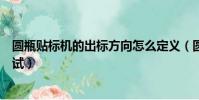 圓瓶貼標機的出標方向怎么定義(圓瓶貼標機瓶不圓怎么調試)