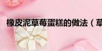 橡皮泥草莓蛋糕的做法(草莓蛋糕的做法)