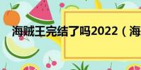 海賊王完結了嗎2022(海賊王完結了嗎)