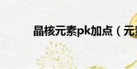 晶核元素pk加點(元素pk加點)