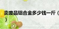 賣廢品鋁合金多少錢一斤(鋁合金多少錢一斤)
