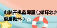 電腦開機藍屏重啟循環怎么辦(電腦開機藍屏重啟循環)