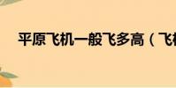平原飛機一般飛多高(飛機一般飛多高)