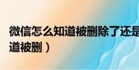 微信怎么知道被刪除了還是屏蔽(微信怎么知道被刪)