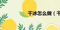 干冰怎么做(干冰)
