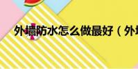 外墻防水怎么做最好(外墻防水怎么做)
