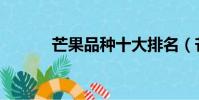 芒果品種十大排名(芒果品種)