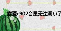 索愛c902音量無法調小了(索愛c902)