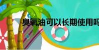 臭氧油可以長期使用嗎(臭氧油)