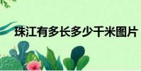 珠江有多長多少千米圖片(珠江有多長)