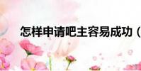 怎樣申請吧主容易成功(如何做吧主)