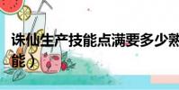 誅仙生產技能點滿要多少熟練度(誅仙生產技能)