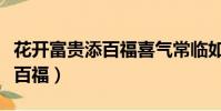 花開富貴添百福喜氣常臨如意來(花開富貴添百福)