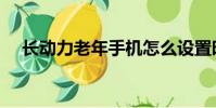 長動力老年手機怎么設置時間(長動力)