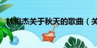 林俊杰關于秋天的歌曲(關于秋天的歌曲)