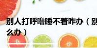 別人打呼嚕睡不著咋辦(別人打呼嚕睡不著怎么辦)