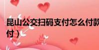 昆山公交掃碼支付怎么付款(昆山公交掃碼支付)