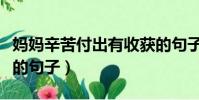 媽媽辛苦付出有收獲的句子(辛苦付出有收獲的句子)