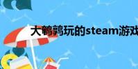 大鵪鶉玩的steam游戲(大鵪鶉)