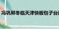 馮鞏郭冬臨天津快板包子臺詞(馮鞏郭冬臨)