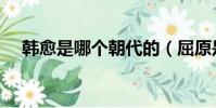 韓愈是哪個朝代的(屈原是哪個朝代的)