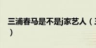 三浦春馬是不是j家藝人(三浦春馬是不是j家)