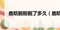 鹿晗脫粉脫了多久(鹿晗掉了多少粉)