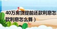 40萬房貸提前還款利息怎么算(房貸提前還款利息怎么算)