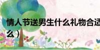 情人節送男生什么禮物合適(情人節送女生什么)
